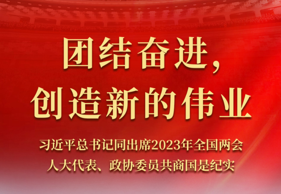 <b>聚焦2023全国两会 | 团结奋进，创造新的伟业</b>