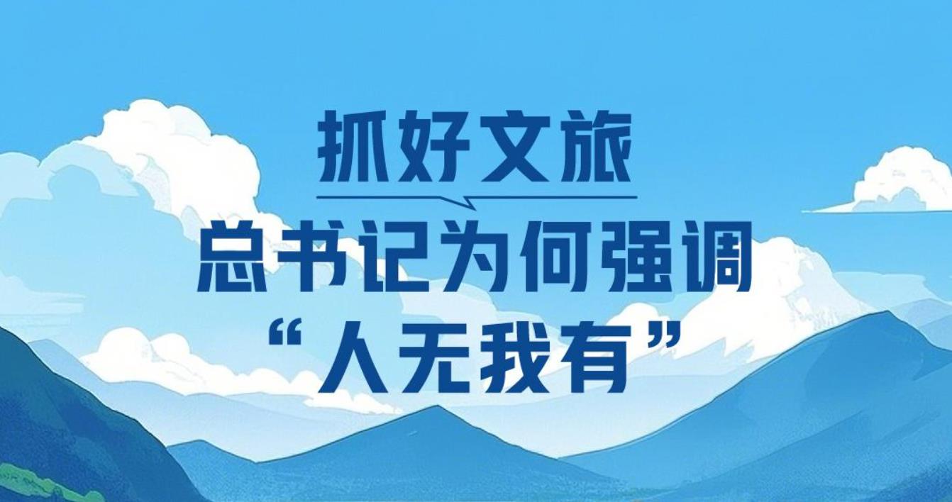 <b>一见·抓好文旅，总书记为何强调“人无我有”</b>