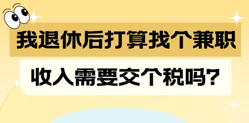 我退休后打算找个兼职，收入需要交个税吗？一图了解→