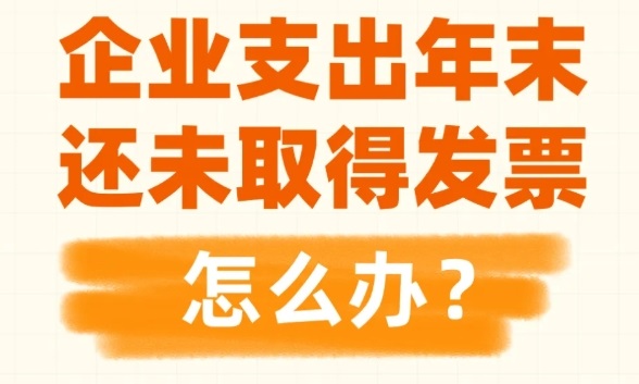 <b>企业支出年末还未取得发票，怎么办？一图了解→</b>