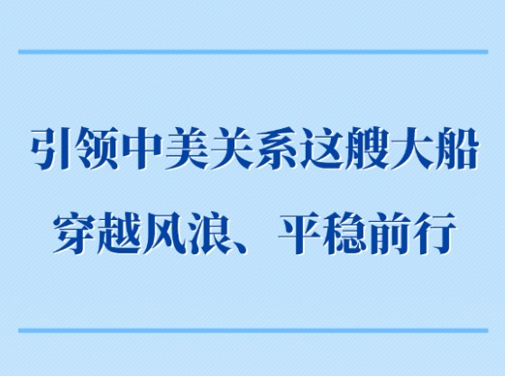 <b>第一观察｜引领中美关系这艘大船穿越风浪、平稳前行</b>